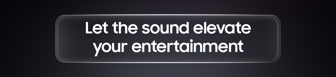 Let the sound elevate your entertainment